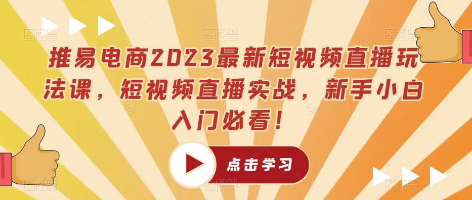 推易电商2023最新短视频直播玩法课，短视频直播实战，新手小白入门必看！-时光论坛
