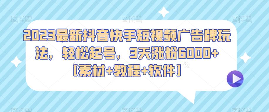 2023最新抖音快手短视频广告牌玩法，轻松起号，3天涨粉6000+【素材+教程+软件】-时光论坛