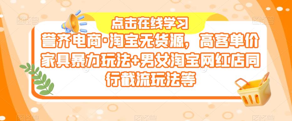 誉齐电商·淘宝无货源，高客单价家具暴力玩法+男女淘宝网红店同行截流玩法等-时光论坛
