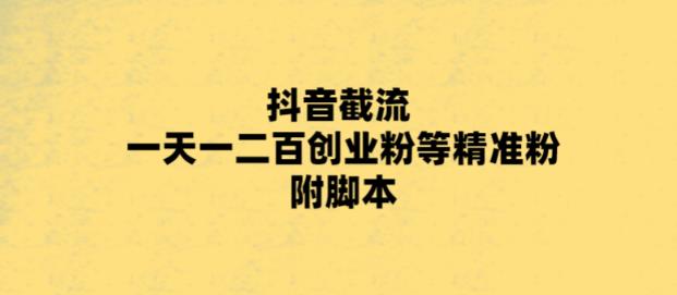 最新抖音截流玩法，一天轻松引流一二百创业精准粉，附脚本+玩法【揭秘】-时光论坛