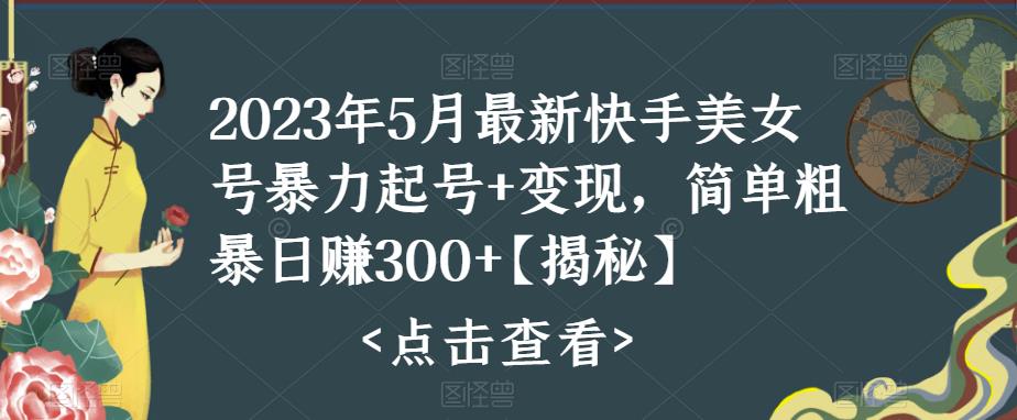 2023年5月最新快手美女号暴力起号+变现，简单粗暴日赚300+【揭秘】-时光论坛