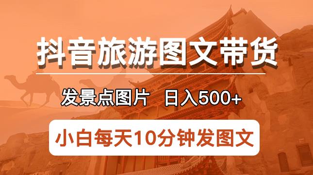 抖音旅游图文带货项目，每天半小时发景点图片日入500+长期稳定项目【揭秘】-时光论坛