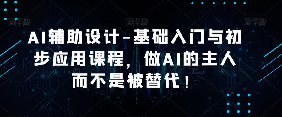 AI辅助设计-基础入门与初步应用课程，做AI的主人而不是被替代【好课】-时光论坛