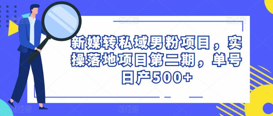 新媒转私域男粉项目，实操落地项目第二期，单号日产500+-时光论坛