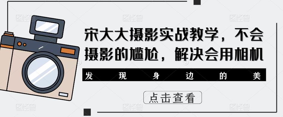 宋大大‮影摄‬实战教学，不会摄影的尴尬，解决会用相机-时光论坛
