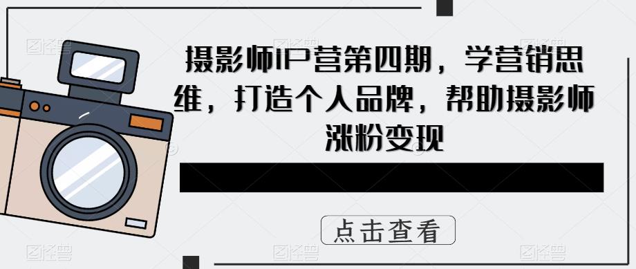 摄影师IP营第四期，学营销思维，打造个人品牌，帮助摄影师涨粉变现-时光论坛