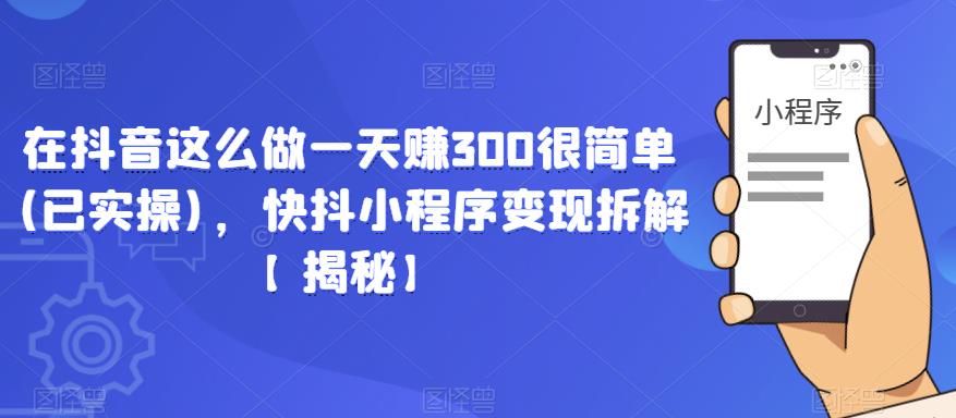 在抖音这么做一天赚300很简单(已实操)，快抖小程序变现拆解【揭秘】-时光论坛