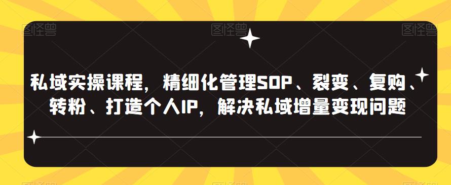 私域实操课程，精细化管理SOP、裂变、复购、转粉、打造个人IP，解决私域增量变现问题-时光论坛
