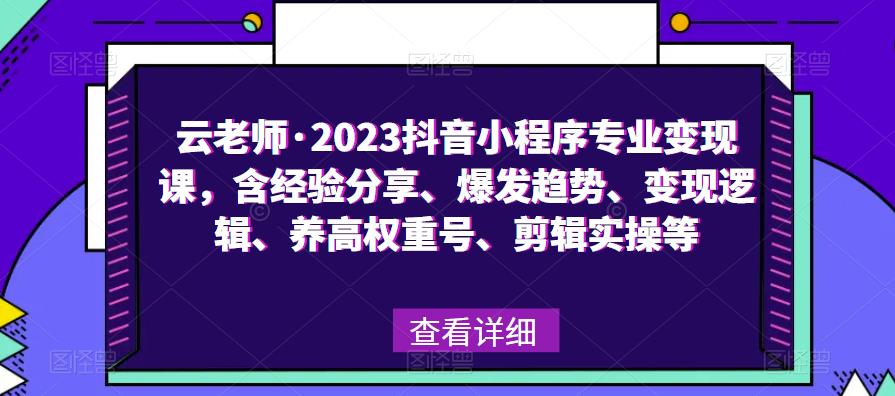 云老师·2023抖音小程序专业变现课，含经验分享、爆发趋势、变现逻辑、养高权重号、剪辑实操等-时光论坛