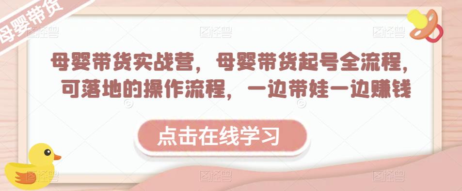 母婴带货实战营，母婴带货起号全流程，可落地的操作流程，一边带娃一边赚钱（附素材）-时光论坛