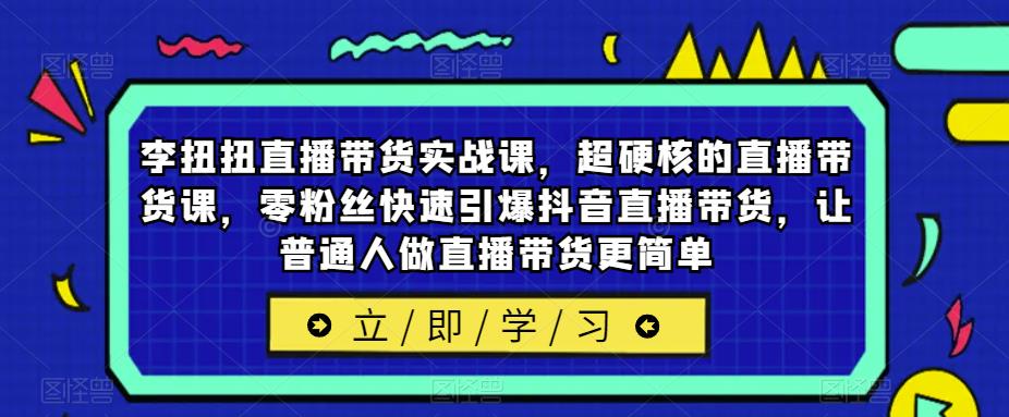 李扭扭直播带货实战课，超硬核的直播带货课，零粉丝快速引爆抖音直播带货，让普通人做直播带货更简单-时光论坛