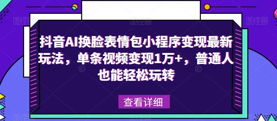 抖音AI换脸表情包小程序变现最新玩法，单条视频变现1万+，普通人也能轻松玩转！-时光论坛