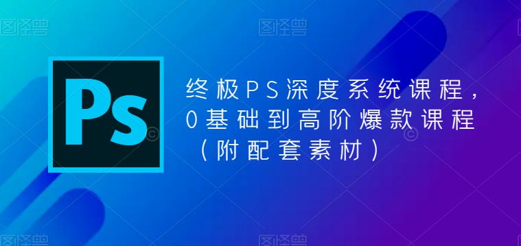 终极PS深度系统课程，0基础到高阶爆款课程（附配套素材）-时光论坛