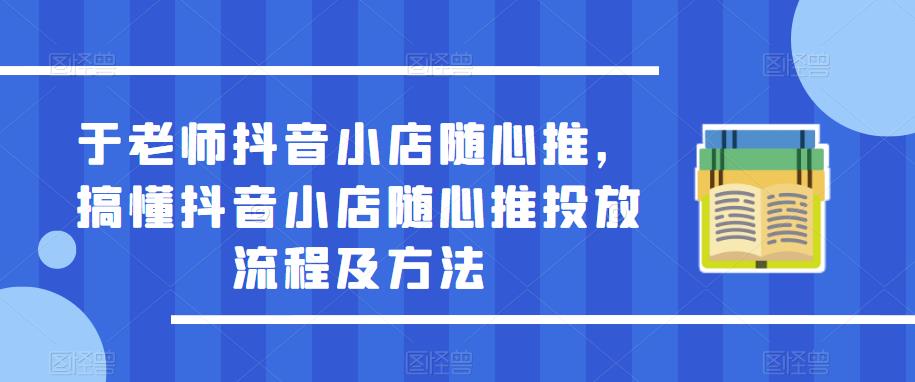 于老师抖音小店随心推，搞懂抖音小店随心推投放流程及方法-时光论坛