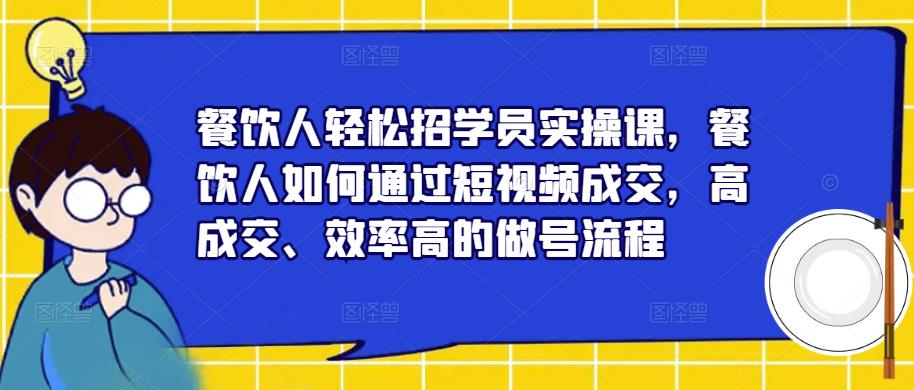 餐饮人轻松招学员实操课，餐饮人如何通过短视频成交，高成交、效率高的做号流程-时光论坛