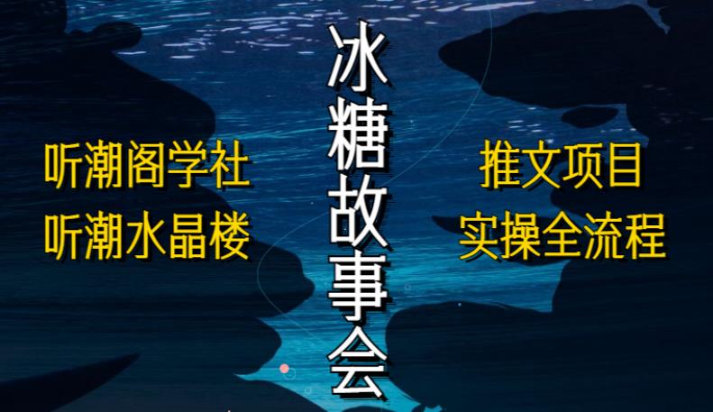 听潮阁学社听潮水晶楼抖音冰糖故事会项目实操，小说推文项目实操全流程，简单粗暴！-时光论坛