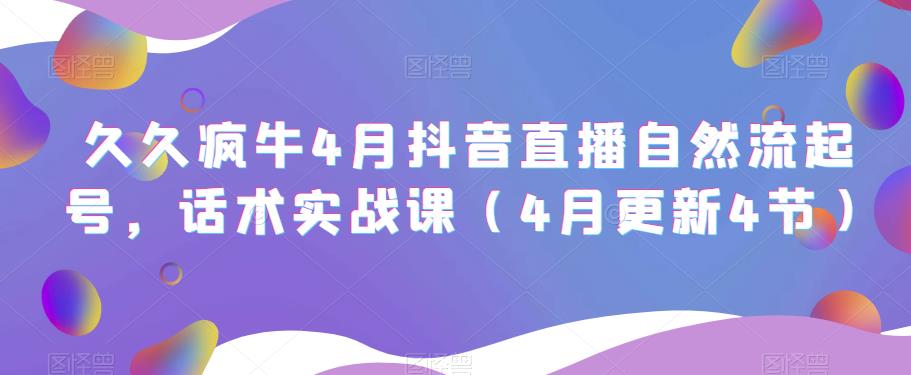 久久疯牛4月抖音直播纯自然流起号，话术实战课（4月更新4节）-时光论坛