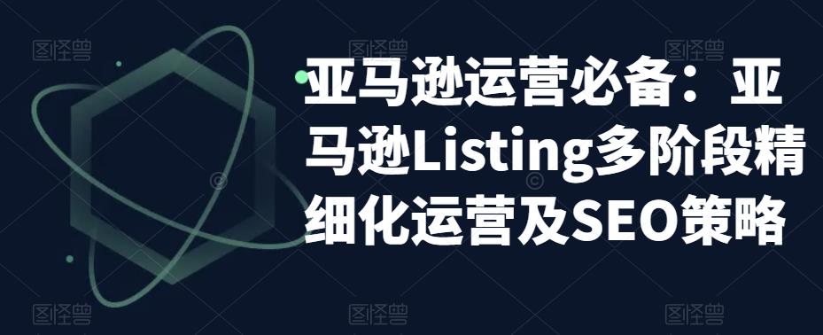 亚马逊运营必备：亚马逊Listing多阶段精细化运营及SEO策略-时光论坛