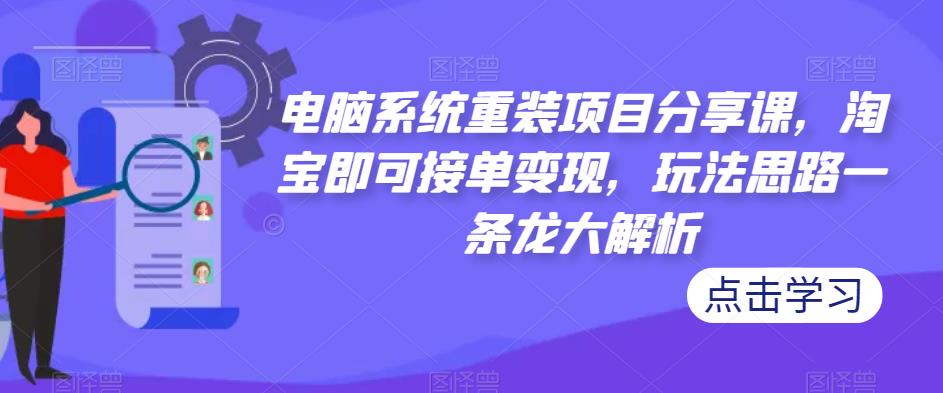 电脑系统重装项目分享课，淘宝即可接单变现，玩法思路一条龙大解析-时光论坛