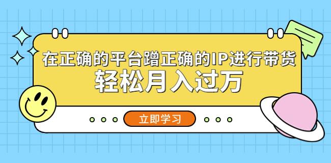 在正确的平台蹭正确的IP进行带货，轻松月入过万-时光论坛