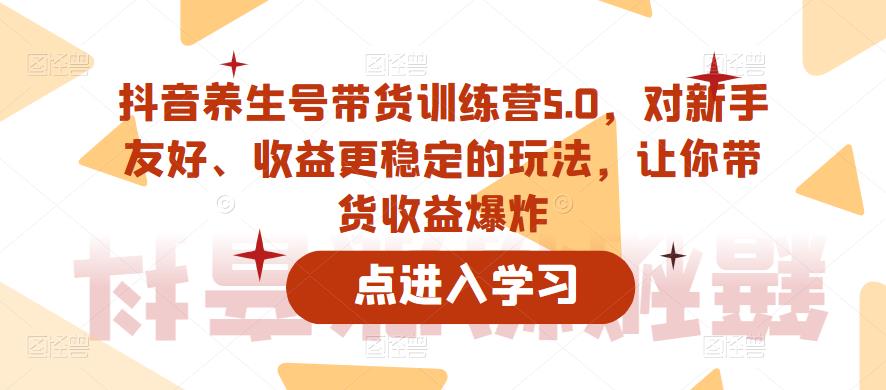 抖音养生号带货训练营5.0，对新手友好、收益更稳定的玩法，让你带货收益爆炸-时光论坛