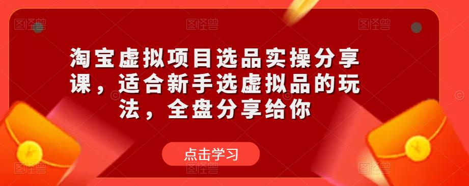 淘宝虚拟项目选品实操分享课，适合新手选虚拟品的玩法，全盘分享给你-时光论坛