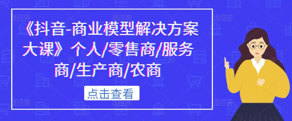 《抖音-商业模型解决方案大课》个人/零售商/服务商/生产商/农商-时光论坛