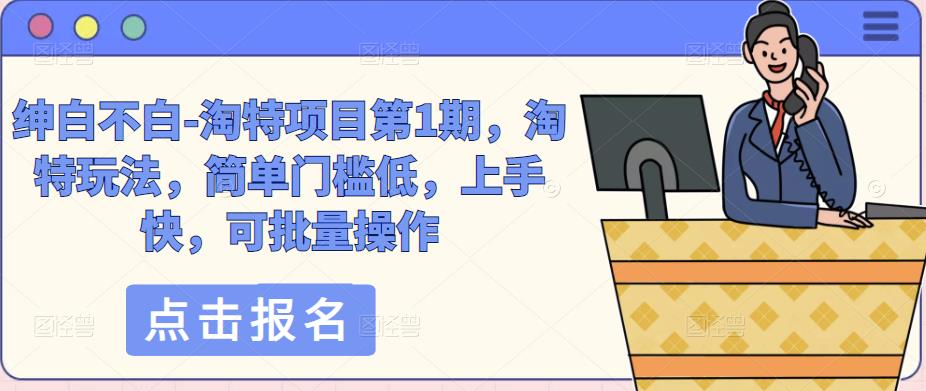 绅白不白-淘特项目第1期，淘特玩法，简单门槛低，上手快，可批量操作-时光论坛