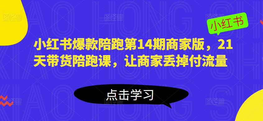 小红书爆款陪跑第14期商家版，21天带货陪跑课，让商家丢掉付流量-时光论坛