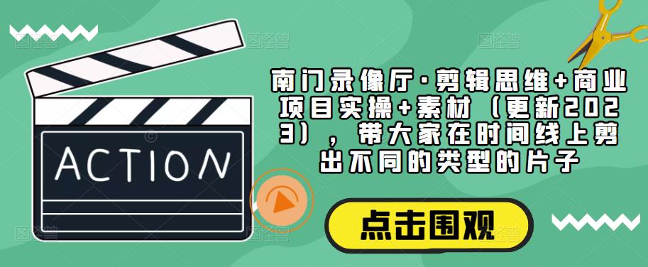 南门录像厅·剪辑思维+商业项目实操+素材（更新2023），带大家在时间线上剪出不同的类型的片子-时光论坛
