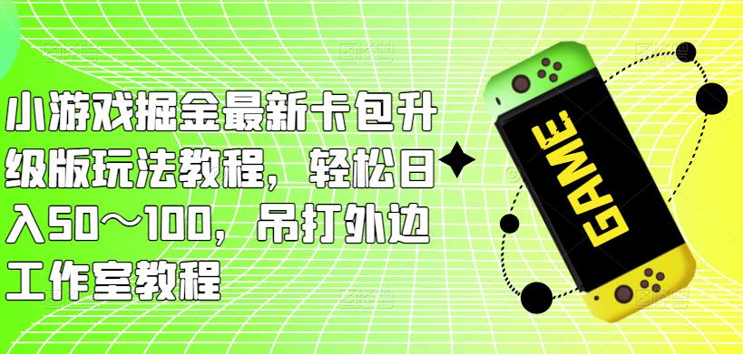 小游戏掘金最新卡包升级版玩法教程，轻松日入50～100，吊打外边工作室教程-时光论坛