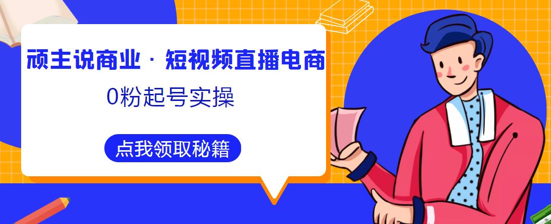 顽主说商业·短视频直播电商0粉起号实操，超800分钟超强实操干活，高效时间、快速落地拿成果-时光论坛