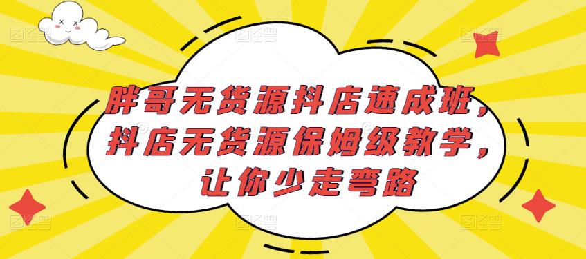 胖哥无货源抖店速成班，抖店无货源保姆级教学，让你少走弯路-时光论坛