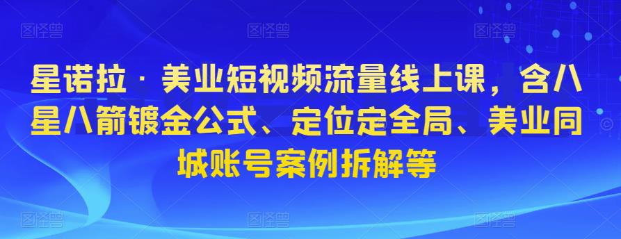 星诺拉·美业短视频流量线上课，含八星八箭镀金公式、定位定全局、美业同城账号案例拆解等-时光论坛