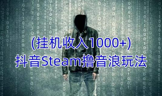 抖音Steam撸音浪玩法，挂机一天收入1000+不露脸 不说话 不封号 社恐人群福音-时光论坛