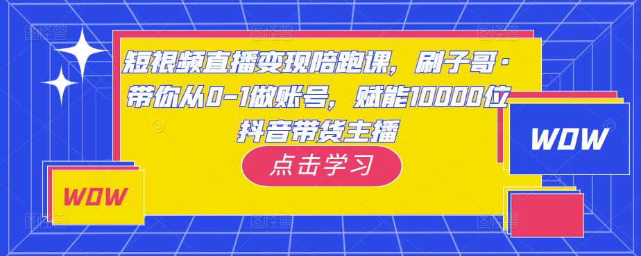 短视频直播变现陪跑课，刷子哥·带你从0-1做账号，赋能10000位抖音带货主播-时光论坛