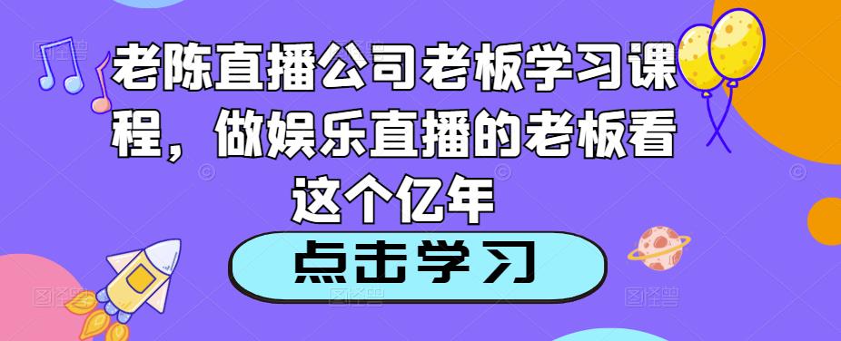 老陈直播公司老板学习课程，做娱乐直播的老板看这个-时光论坛