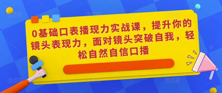 0基础口表播‬现力实战课，提升你的镜头表现力，面对镜头突破自我，轻松自然自信口播-时光论坛