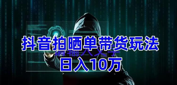 抖音拍晒单带货玩法分享，项目整体流程简单，有团队实测日入1万【教程+素材】-时光论坛