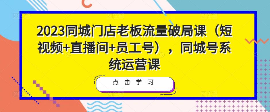 2023同城门店老板流量破局课（短视频+直播间+员工号），同城号系统运营课-时光论坛