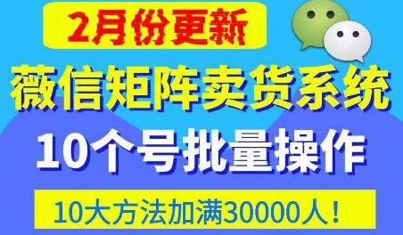 微信矩阵卖货系统，多线程批量养10个微信号，10种加粉落地方法，快速加满3W人卖货！-时光论坛