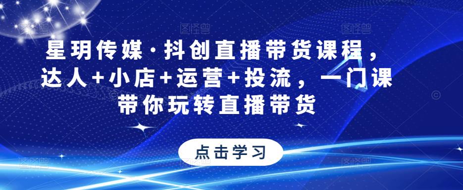 星玥传媒·抖创直播带货课程，达人+小店+运营+投流，一门课带你玩转直播带货-时光论坛