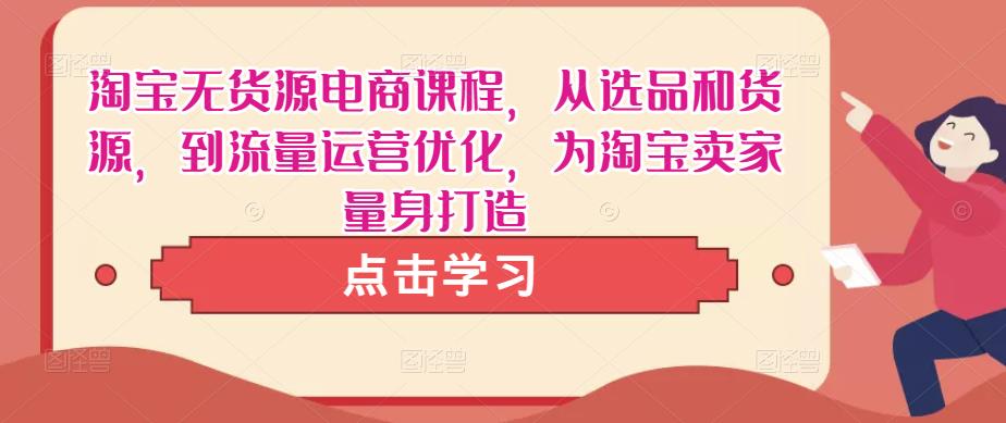 淘宝无货源电商课程，从选品和货源，到流量运营优化，为淘宝卖家量身打造-时光论坛