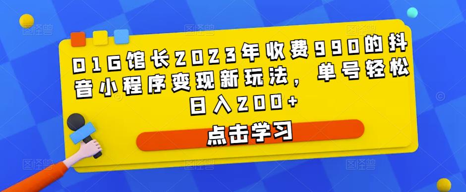 D1G馆长2023年收费990的抖音小程序变现新玩法，单号轻松日入200+-时光论坛