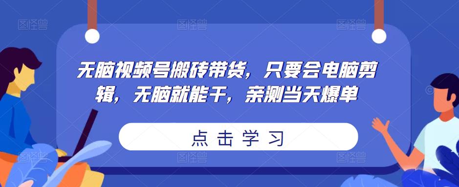 无脑视频号搬砖带货，只要会电脑剪辑，无脑就能干，亲测当天爆单-时光论坛