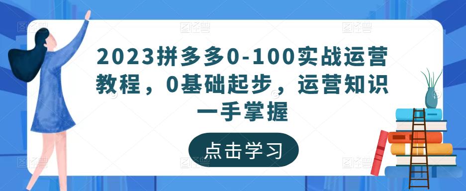 2023拼多多0-100实战运营教程，0基础起步，运营知识一手掌握-时光论坛