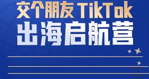 TikTok商家出海启航营：教你TikTok跨境电商的底层逻辑，即使是零基础的你也可以快速上手-时光论坛