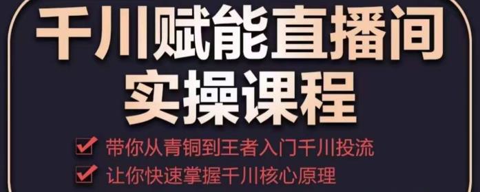 千川赋能直播间实操课程，带你从青铜到王者的入门千川投流，让你快速掌握千川核心原理-时光论坛