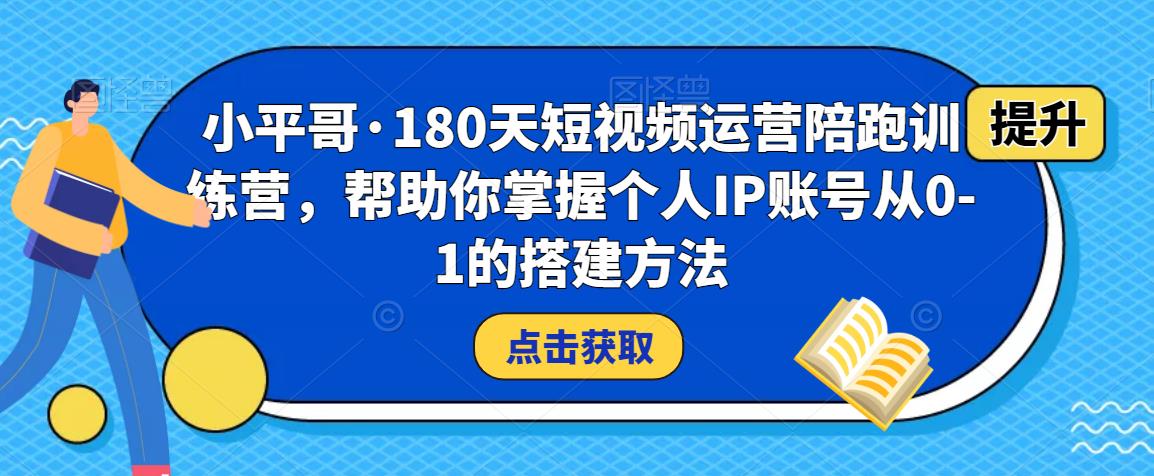 小平哥·180天短视频运营陪跑训练营，帮助你掌握个人IP账号从0-1的搭建方法-时光论坛