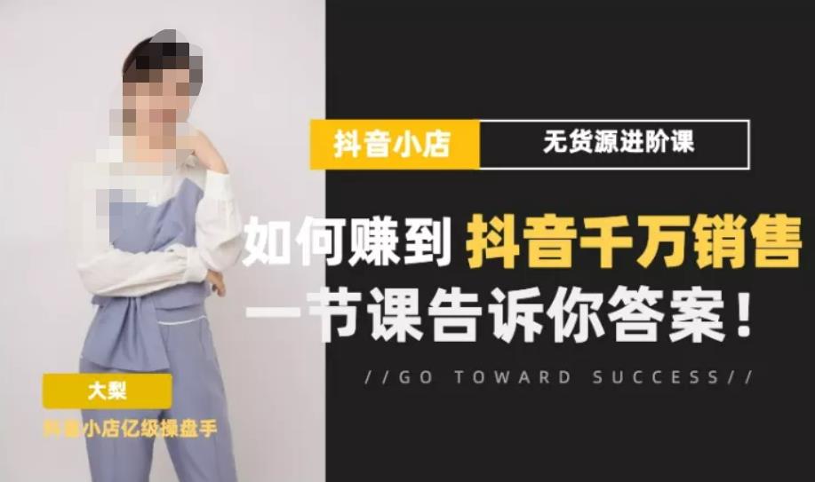 梨子会·抖店无货源进阶冲刺课，如何赚到抖音千万销售，这套课程会告诉你答案-时光论坛